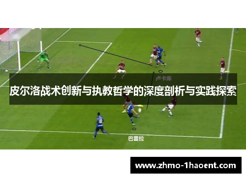 皮尔洛战术创新与执教哲学的深度剖析与实践探索