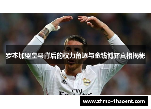 罗本加盟皇马背后的权力角逐与金钱博弈真相揭秘