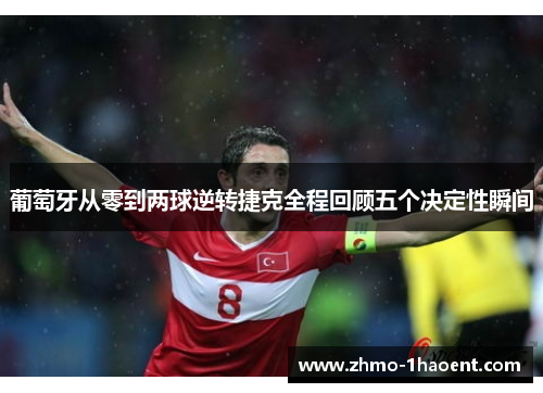 葡萄牙从零到两球逆转捷克全程回顾五个决定性瞬间