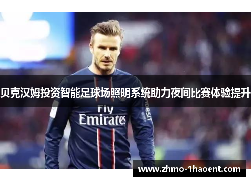 贝克汉姆投资智能足球场照明系统助力夜间比赛体验提升 贝克汉姆投资智能足球场照明系统助力夜间比赛体验提升