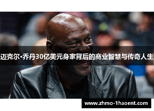 迈克尔·乔丹30亿美元身家背后的商业智慧与传奇人生 迈克尔·乔丹30亿美元身家背后的商业智慧与传奇人生