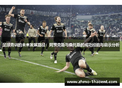 足球青训的未来发展路径:阿贾克斯与桑托斯的成功经验与启示分析 足球青训的未来发展路径:阿贾克斯与桑托斯的成功经验与启示分析