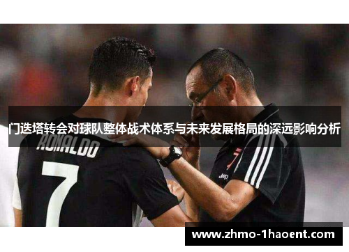 门迭塔转会对球队整体战术体系与未来发展格局的深远影响分析