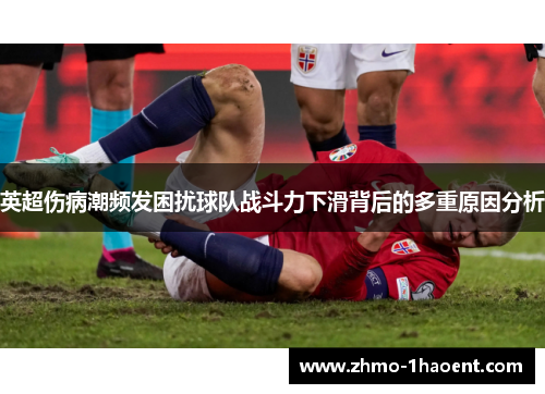 英超伤病潮频发困扰球队战斗力下滑背后的多重原因分析