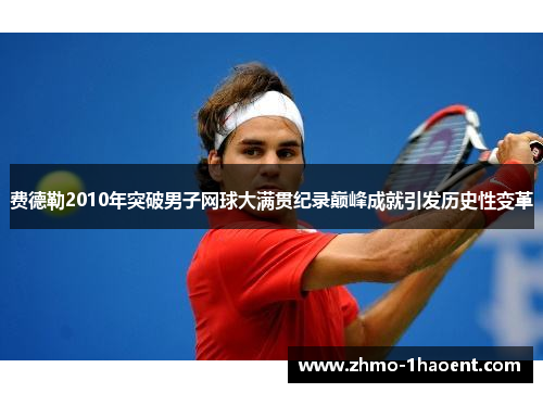 费德勒2010年突破男子网球大满贯纪录巅峰成就引发历史性变革