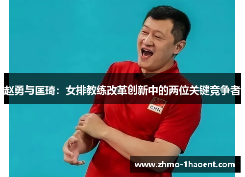 赵勇与匡琦：女排教练改革创新中的两位关键竞争者