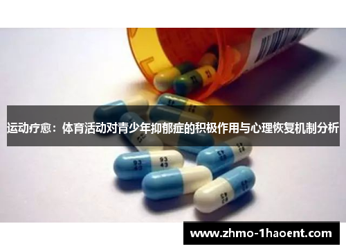 运动疗愈:体育活动对青少年抑郁症的积极作用与心理恢复机制分析 运动疗愈:体育活动对青少年抑郁症的积极作用与心理恢复机制分析
