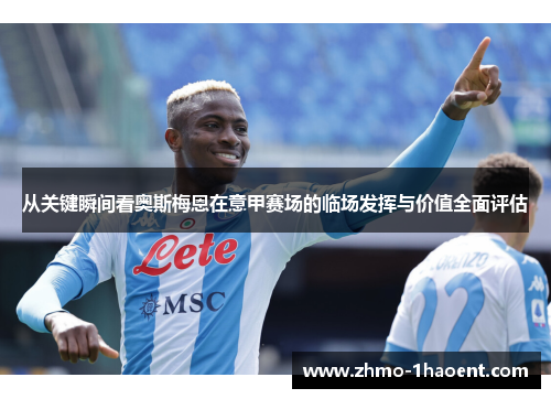 从关键瞬间看奥斯梅恩在意甲赛场的临场发挥与价值全面评估