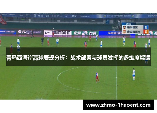 青岛西海岸赢球表现分析：战术部署与球员发挥的多维度解读