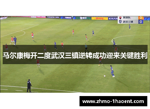 马尔康梅开二度武汉三镇逆转成功迎来关键胜利