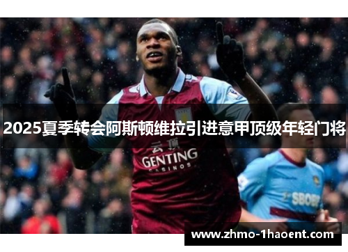 2025夏季转会阿斯顿维拉引进意甲顶级年轻门将