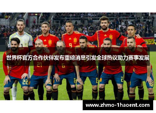 世界杯官方合作伙伴发布重磅消息引发全球热议助力赛事发展